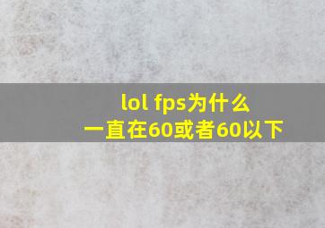 lol fps为什么一直在60或者60以下